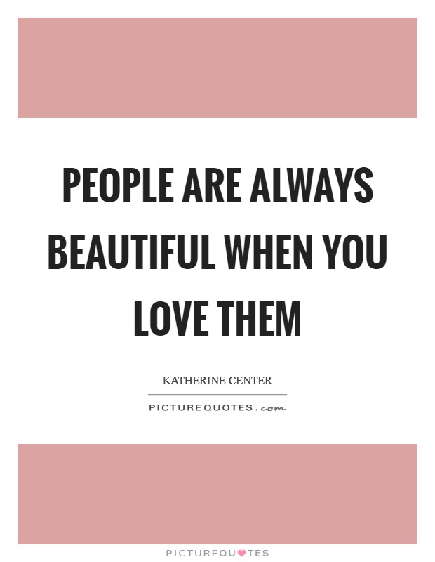 People are always beautiful when you love them Picture Quote #1