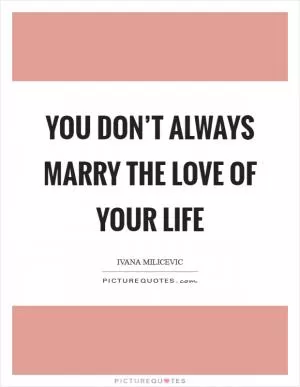 You don’t always marry the love of your life Picture Quote #1