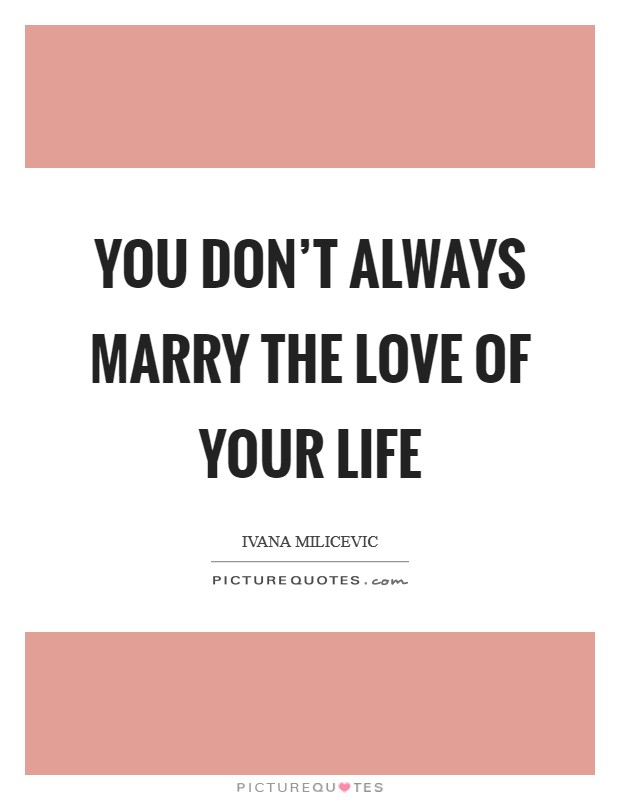 You don’t always marry the love of your life Picture Quote #1