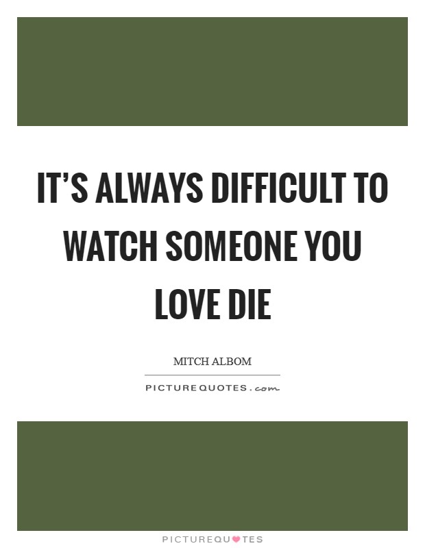It's always difficult to watch someone you love die Picture Quote #1