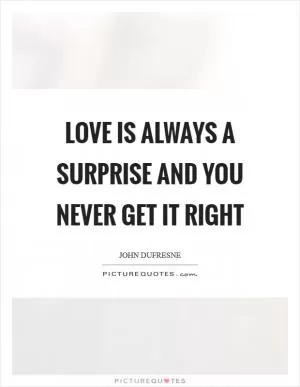 Love is always a surprise and you never get it right Picture Quote #1