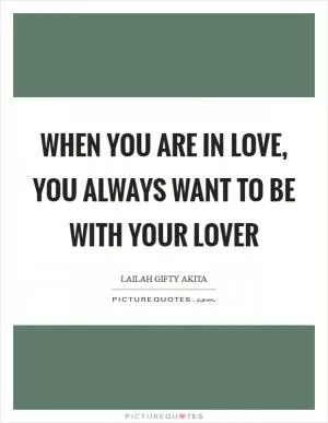 When you are in love, you always want to be with your lover Picture Quote #1