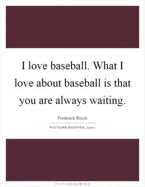 I love baseball. What I love about baseball is that you are always waiting Picture Quote #1