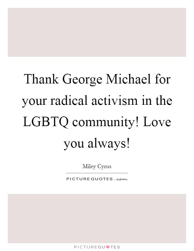Thank George Michael for your radical activism in the LGBTQ community! Love you always! Picture Quote #1