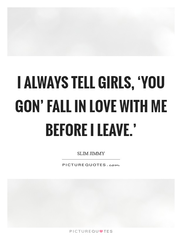 I always tell girls, ‘You gon' fall in love with me before I leave.' Picture Quote #1