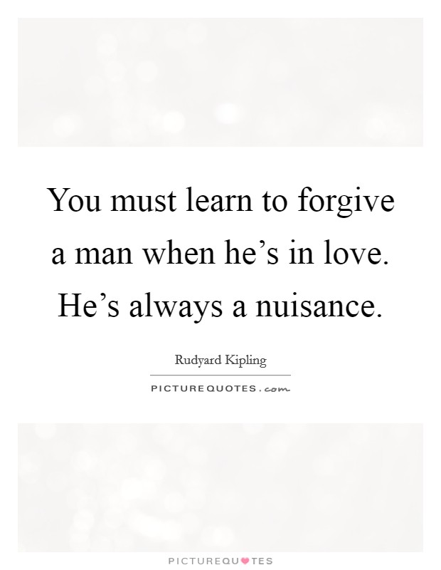 You must learn to forgive a man when he's in love. He's always a nuisance. Picture Quote #1
