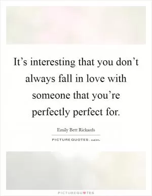 It’s interesting that you don’t always fall in love with someone that you’re perfectly perfect for Picture Quote #1