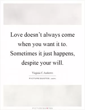 Love doesn’t always come when you want it to. Sometimes it just happens, despite your will Picture Quote #1
