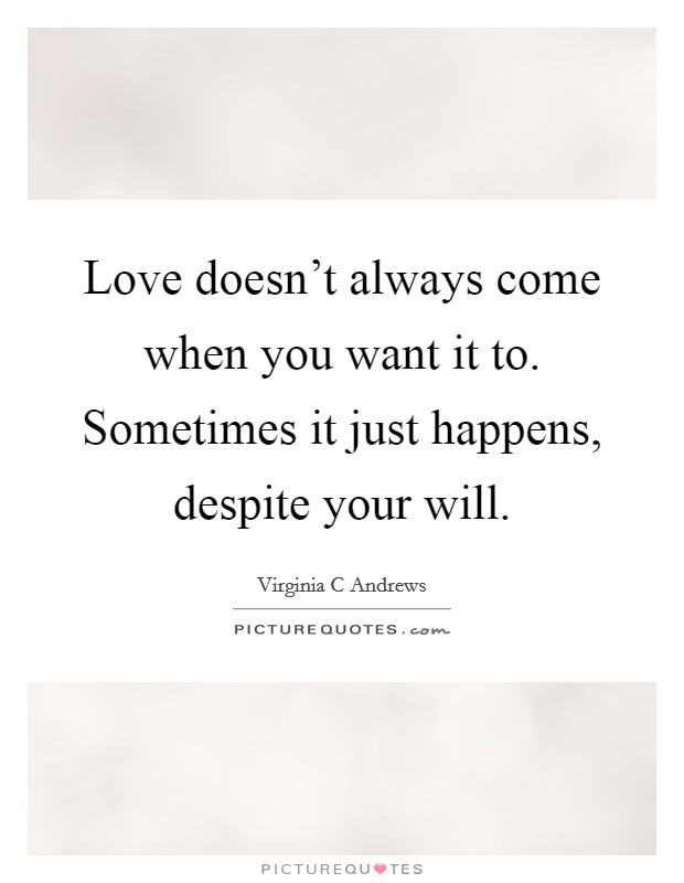 Love doesn't always come when you want it to. Sometimes it just happens, despite your will. Picture Quote #1