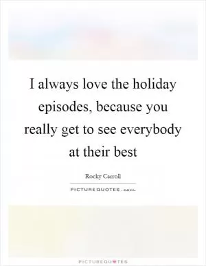 I always love the holiday episodes, because you really get to see everybody at their best Picture Quote #1