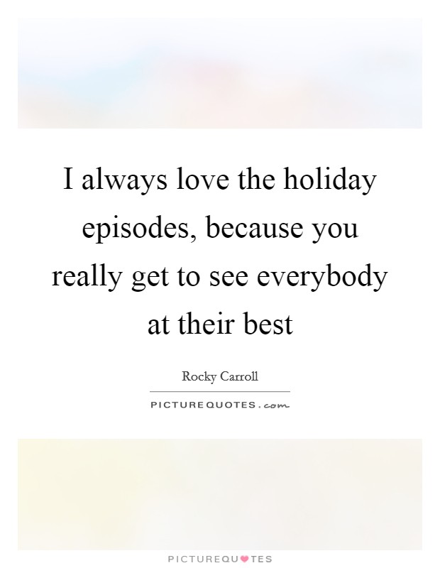 I always love the holiday episodes, because you really get to see everybody at their best Picture Quote #1