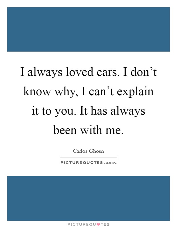 I always loved cars. I don't know why, I can't explain it to you. It has always been with me. Picture Quote #1