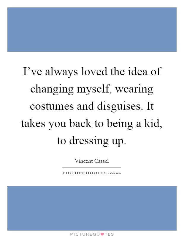 I've always loved the idea of changing myself, wearing costumes and disguises. It takes you back to being a kid, to dressing up. Picture Quote #1