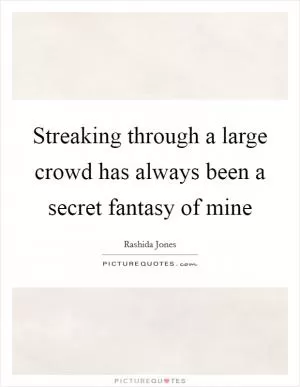 Streaking through a large crowd has always been a secret fantasy of mine Picture Quote #1