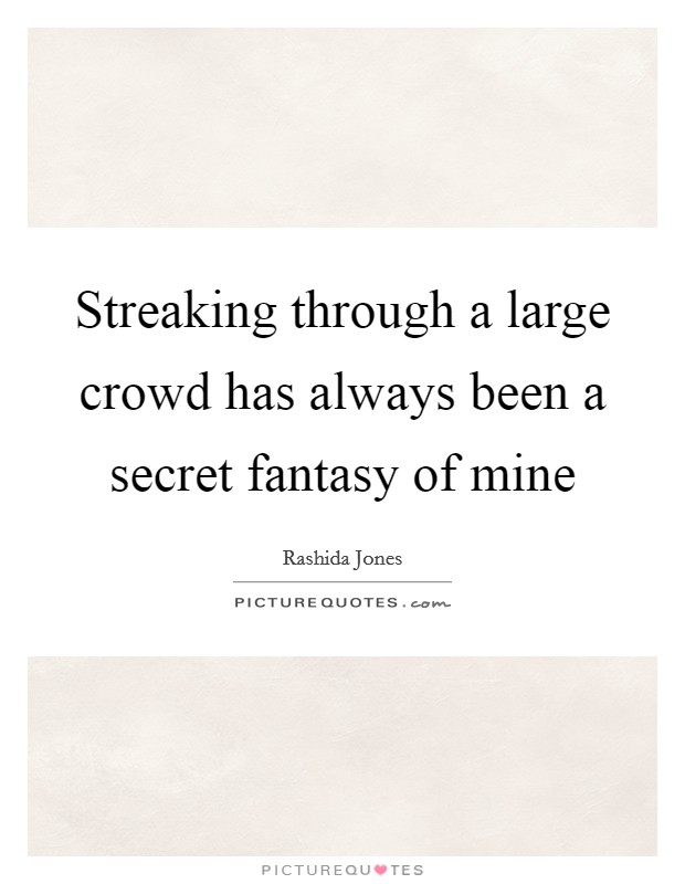 Streaking through a large crowd has always been a secret fantasy of mine Picture Quote #1