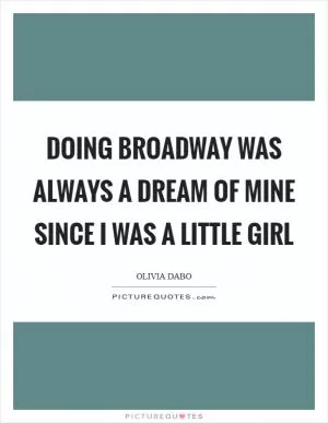 Doing Broadway was always a dream of mine since I was a little girl Picture Quote #1