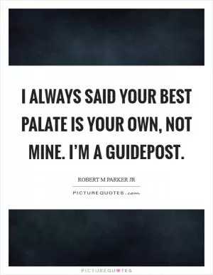 I always said your best palate is your own, not mine. I’m a guidepost Picture Quote #1