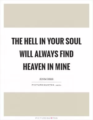 The hell in your soul will always find heaven in mine Picture Quote #1