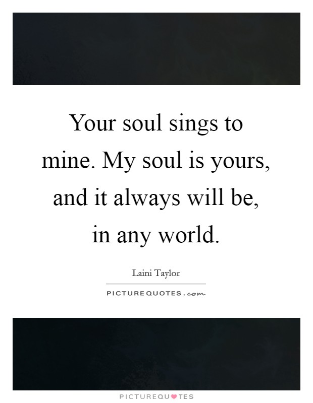 Your soul sings to mine. My soul is yours, and it always will be, in any world. Picture Quote #1