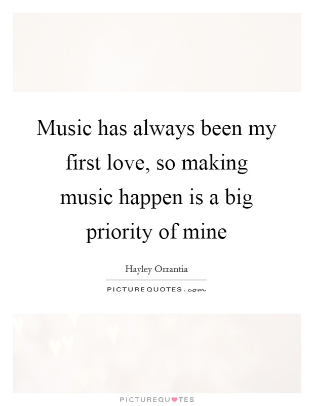 Music has always been my first love, so making music happen is a big priority of mine Picture Quote #1
