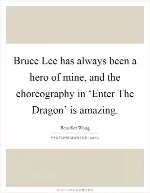 Bruce Lee has always been a hero of mine, and the choreography in ‘Enter The Dragon’ is amazing Picture Quote #1