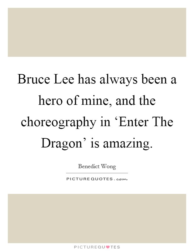 Bruce Lee has always been a hero of mine, and the choreography in ‘Enter The Dragon' is amazing. Picture Quote #1