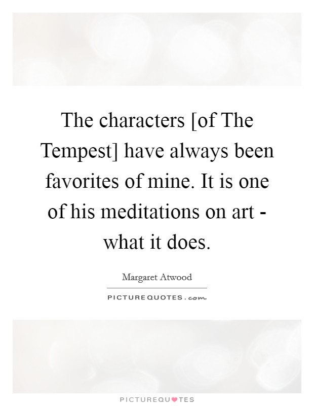 The characters [of The Tempest] have always been favorites of mine. It is one of his meditations on art - what it does. Picture Quote #1