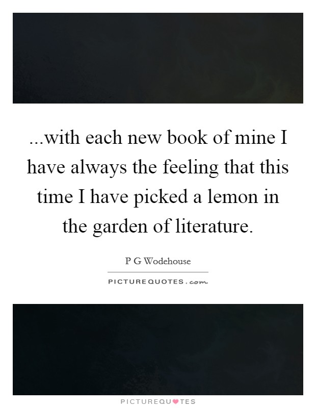 ...with each new book of mine I have always the feeling that this time I have picked a lemon in the garden of literature. Picture Quote #1