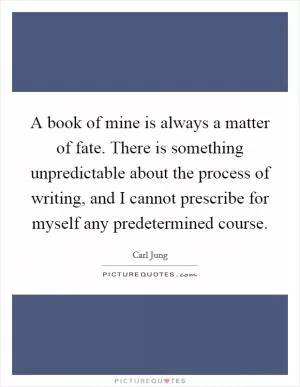 A book of mine is always a matter of fate. There is something unpredictable about the process of writing, and I cannot prescribe for myself any predetermined course Picture Quote #1