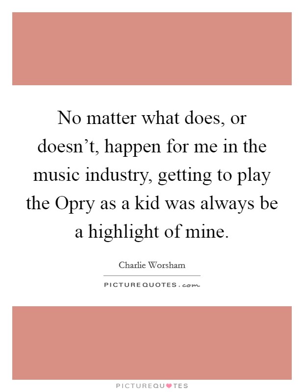 No matter what does, or doesn't, happen for me in the music industry, getting to play the Opry as a kid was always be a highlight of mine. Picture Quote #1