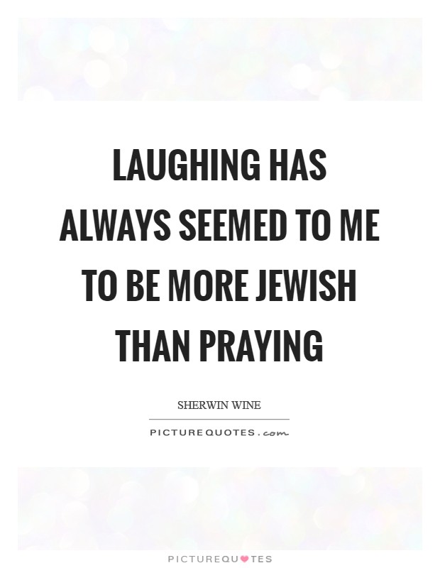Laughing has always seemed to me to be more Jewish than praying Picture Quote #1