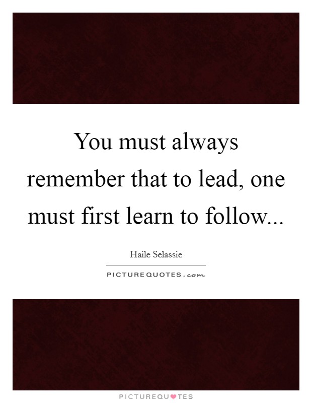 You must always remember that to lead, one must first learn to follow... Picture Quote #1
