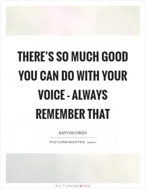 There’s so much good you can do with your voice - always remember that Picture Quote #1