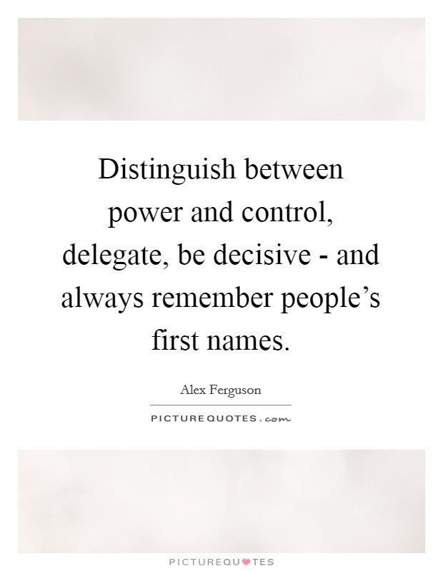 Distinguish between power and control, delegate, be decisive - and always remember people's first names. Picture Quote #1