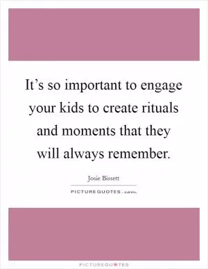 It’s so important to engage your kids to create rituals and moments that they will always remember Picture Quote #1