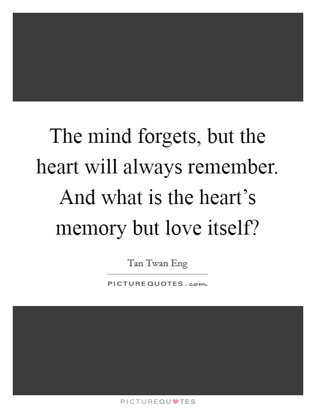 The mind forgets, but the heart will always remember. And what is the heart's memory but love itself? Picture Quote #1
