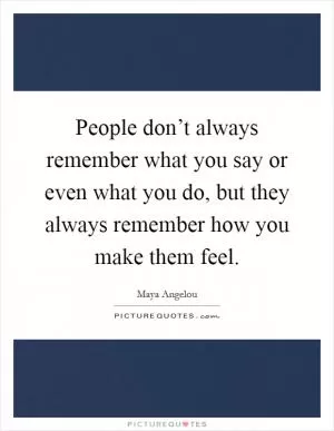 People don’t always remember what you say or even what you do, but they always remember how you make them feel Picture Quote #1