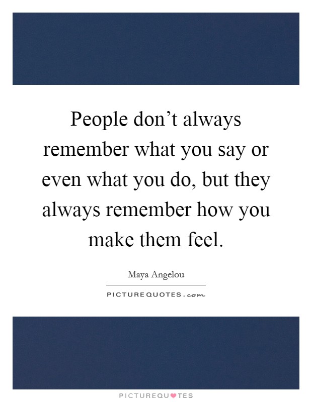 People don't always remember what you say or even what you do, but they always remember how you make them feel. Picture Quote #1