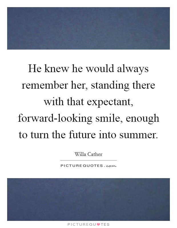 He knew he would always remember her, standing there with that expectant, forward-looking smile, enough to turn the future into summer. Picture Quote #1