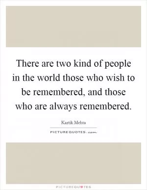 There are two kind of people in the world those who wish to be remembered, and those who are always remembered Picture Quote #1