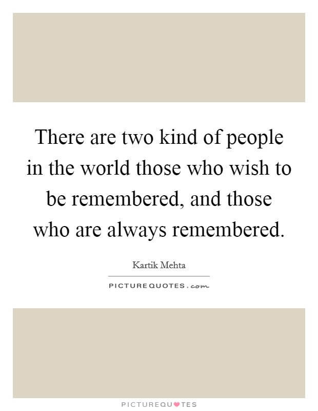 There are two kind of people in the world those who wish to be remembered, and those who are always remembered. Picture Quote #1