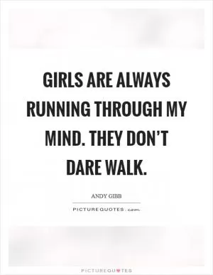 Girls are always running through my mind. They don’t dare walk Picture Quote #1