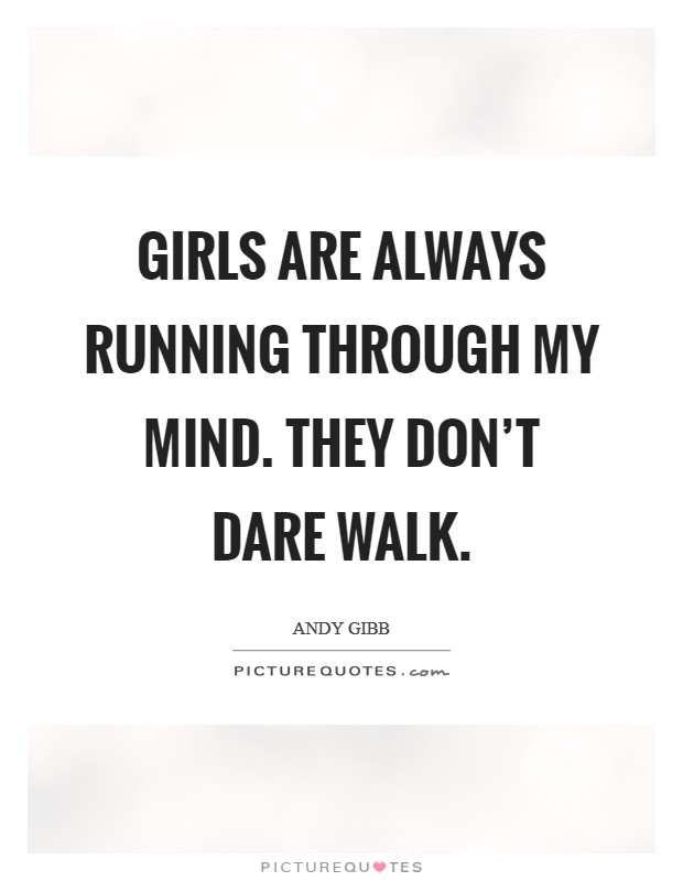 Girls are always running through my mind. They don't dare walk. Picture Quote #1