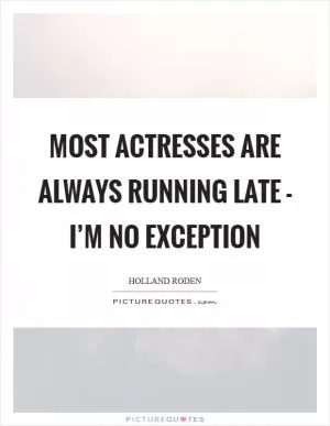 Most actresses are always running late - I’m no exception Picture Quote #1