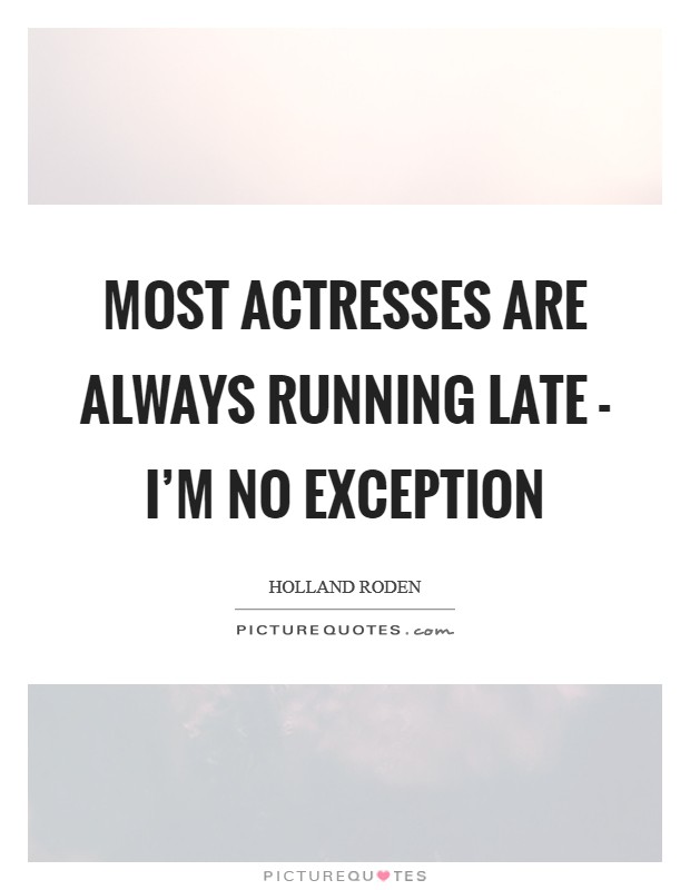 Most actresses are always running late - I'm no exception Picture Quote #1