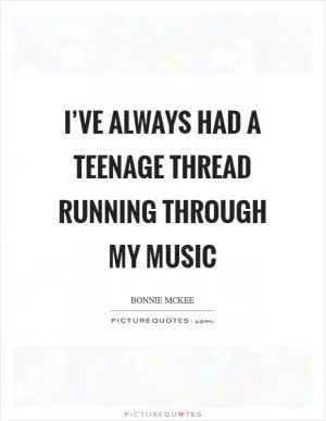 I’ve always had a teenage thread running through my music Picture Quote #1