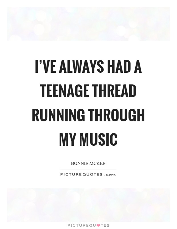 I've always had a teenage thread running through my music Picture Quote #1