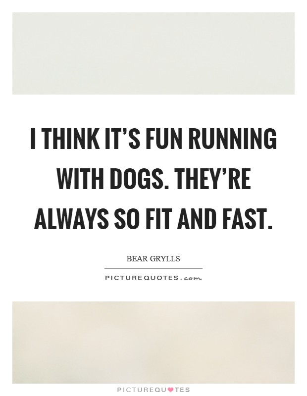 I think it's fun running with dogs. They're always so fit and fast. Picture Quote #1