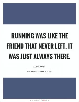 Running was like the friend that never left. It was just always there Picture Quote #1