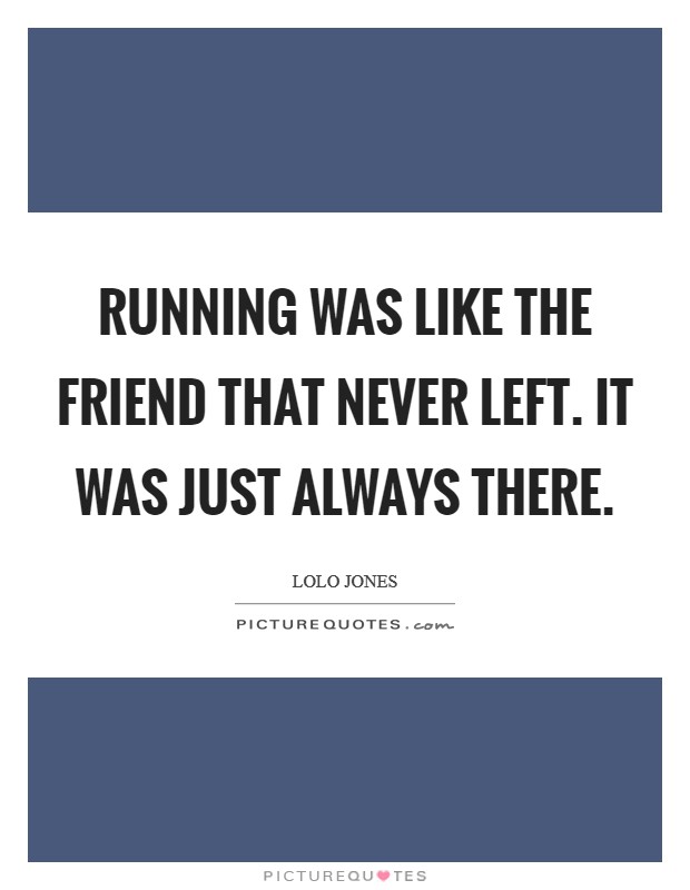 Running was like the friend that never left. It was just always there. Picture Quote #1